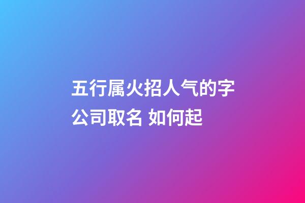 五行属火招人气的字公司取名 如何起-第1张-公司起名-玄机派